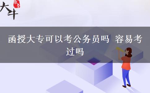 函授大?？梢钥脊珓?wù)員嗎 容易考過嗎