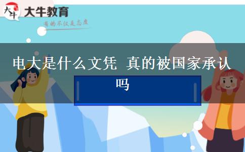 電大是什么文憑 真的被國家承認(rèn)嗎