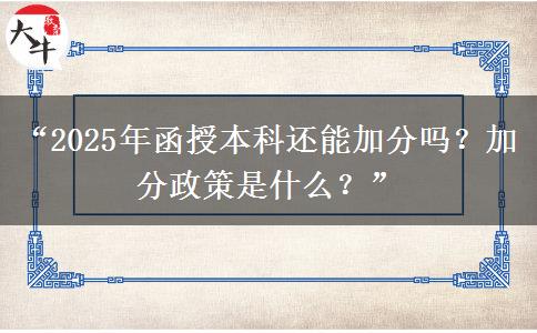 “2025年函授本科還能加分嗎？加分政策是什么？”