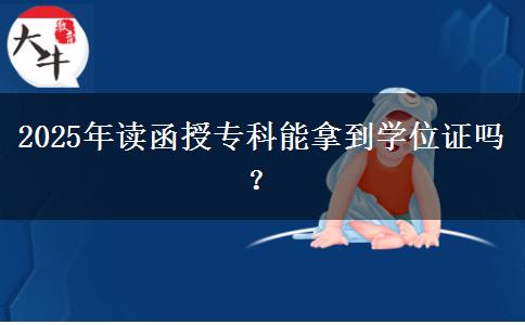 2025年讀函授專科能拿到學位證嗎？