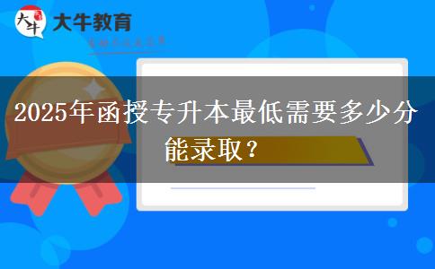 2025年函授專升本最低需要多少分能錄??？