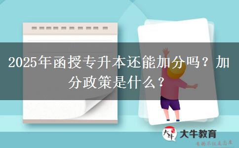 2025年函授專升本還能加分嗎？加分政策是什么？