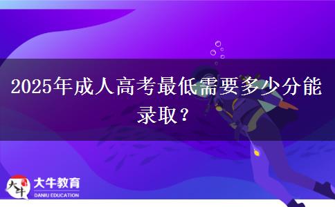 2025年成人高考最低需要多少分能錄??？