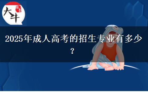 2025年成人高考的招生專(zhuān)業(yè)有多少？