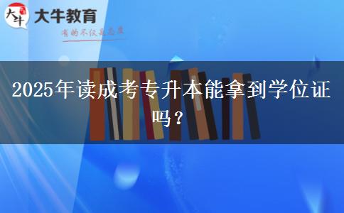 2025年讀成考專升本能拿到學(xué)位證嗎？