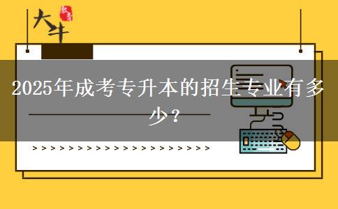 2025年成考專升本的招生專業(yè)有多少？