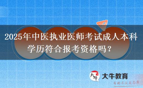 2025年中醫(yī)執(zhí)業(yè)醫(yī)師考試成人本科學(xué)歷符合報考資格嗎？
