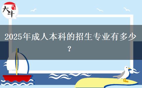 2025年成人本科的招生專業(yè)有多少？