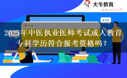 2025年中醫(yī)執(zhí)業(yè)醫(yī)師考試成人教育?？茖W(xué)歷符合報(bào)考資格嗎？