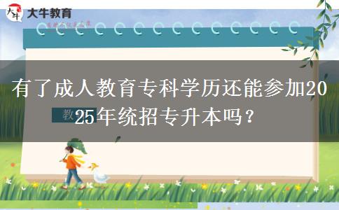 有了成人教育專(zhuān)科學(xué)歷還能參加2025年統(tǒng)招專(zhuān)升本嗎？