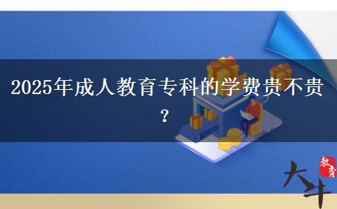 2025年成人教育專(zhuān)科的學(xué)費(fèi)貴不貴？