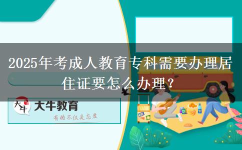 2025年考成人教育?？菩枰k理居住證要怎么辦理？