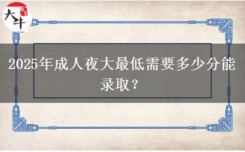 2025年成人夜大最低需要多少分能錄??？