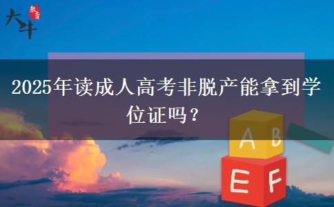2025年讀成人高考非脫產能拿到學位證嗎？