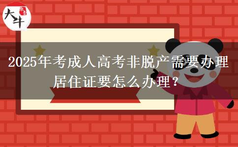 2025年考成人高考非脫產(chǎn)需要辦理居住證要怎么辦理？