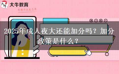 2025年成人夜大還能加分嗎？加分政策是什么？