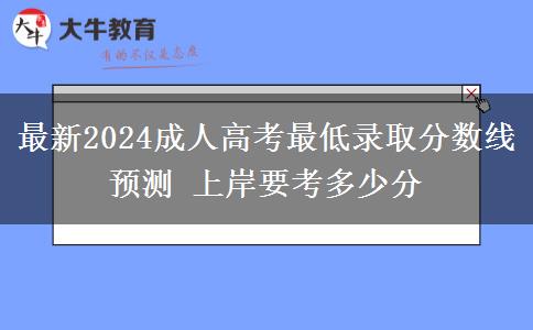 最新2024成人高考最低錄取分?jǐn)?shù)線預(yù)測(cè) 上岸要考多少分