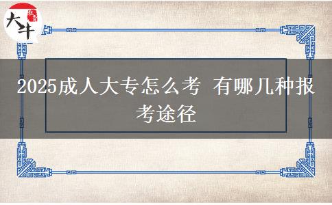 2025成人大專怎么考 有哪幾種報(bào)考途徑