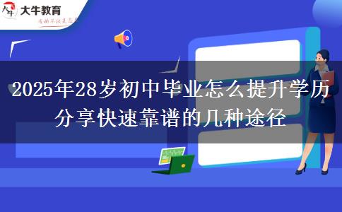 2025年28歲初中畢業(yè)怎么提升學歷 分享快速靠譜的幾種途徑