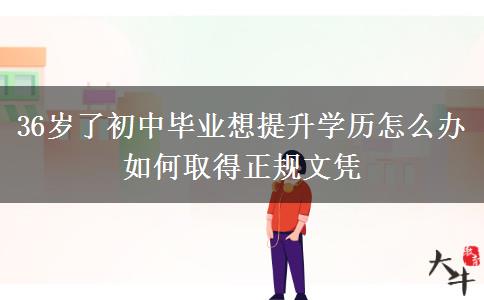 36歲了初中畢業(yè)想提升學歷怎么辦 如何取得正規(guī)文憑