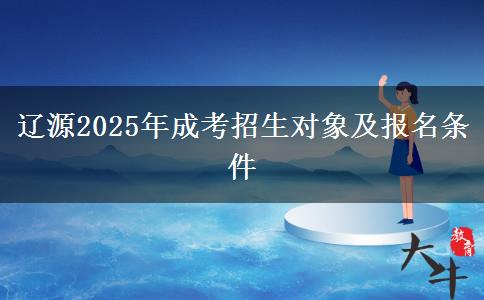 遼源2025年成考招生對象及報名條件