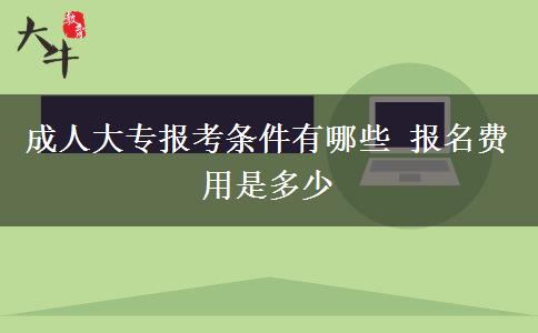 成人大專報(bào)考條件有哪些 報(bào)名費(fèi)用是多少