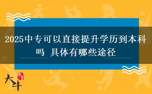 2025中專可以直接提升學(xué)歷到本科嗎 具體有哪些途徑