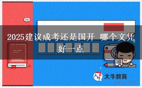 2025建議成考還是國開 哪個文憑好一點