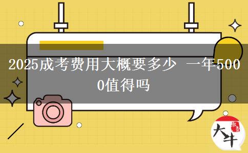 2025成考費用大概要多少 一年5000值得嗎