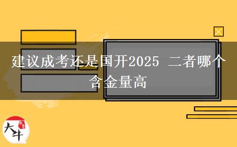 建議成考還是國(guó)開2025 二者哪個(gè)含金量高