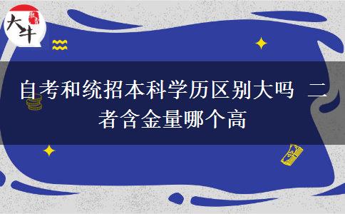 自考和統(tǒng)招本科學(xué)歷區(qū)別大嗎 二者含金量哪個高