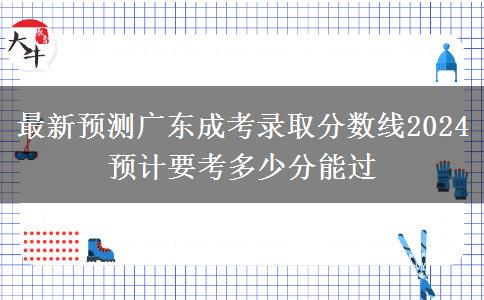 最新預測廣東成考錄取分數(shù)線2024 預計要考多少分能過