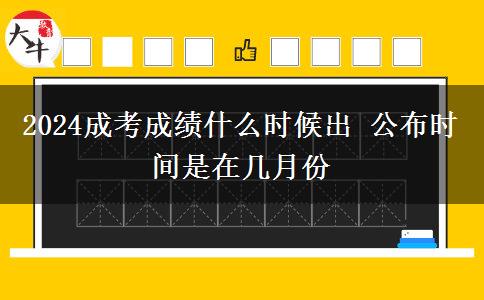 2024成考成績什么時候出 公布時間是在幾月份