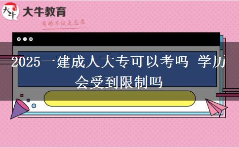 2025一建成人大?？梢钥紗?學(xué)歷會受到限制嗎