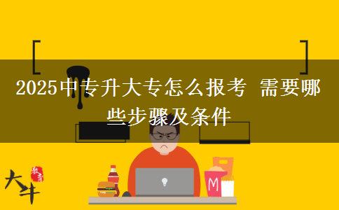 2025中專(zhuān)升大專(zhuān)怎么報(bào)考 需要哪些步驟及條件