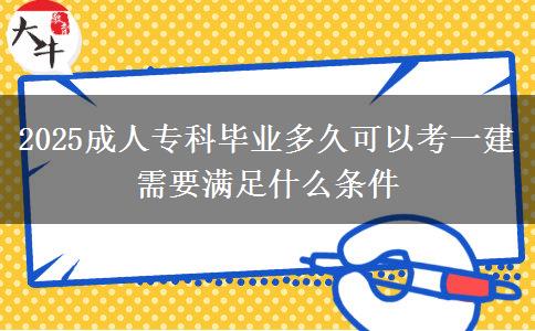 2025成人?？飘厴I(yè)多久可以考一建 需要滿足什么條件