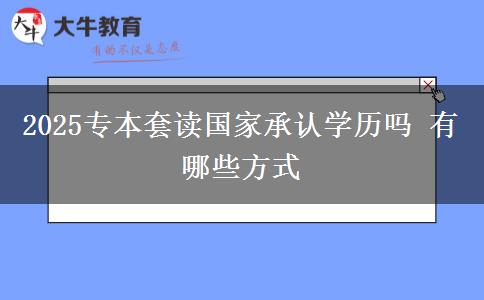 2025專本套讀國家承認學(xué)歷嗎 有哪些方式