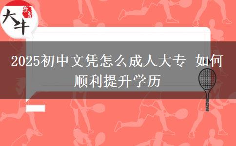 2025初中文憑怎么成人大專 如何順利提升學歷