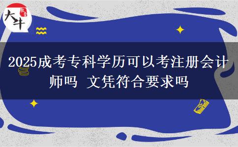 2025成考?？茖W(xué)歷可以考注冊(cè)會(huì)計(jì)師嗎 文憑符合要求嗎