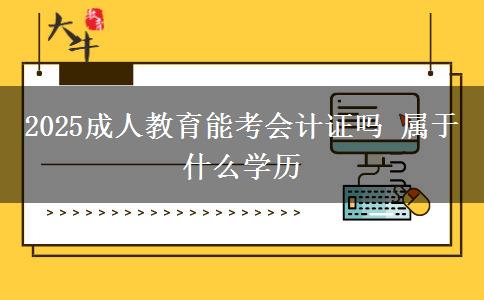 2025成人教育能考會計證嗎 屬于什么學歷