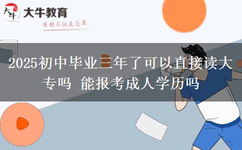 2025初中畢業(yè)三年了可以直接讀大專嗎 能報考成人學(xué)歷嗎