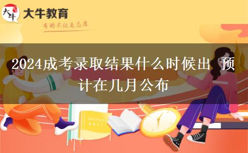 2024成考錄取結(jié)果什么時候出 預(yù)計在幾月公布