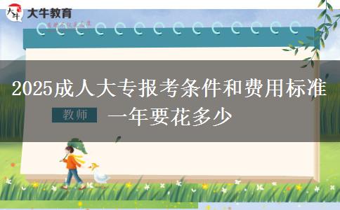 2025成人大專報考條件和費用標(biāo)準(zhǔn) 一年要花多少