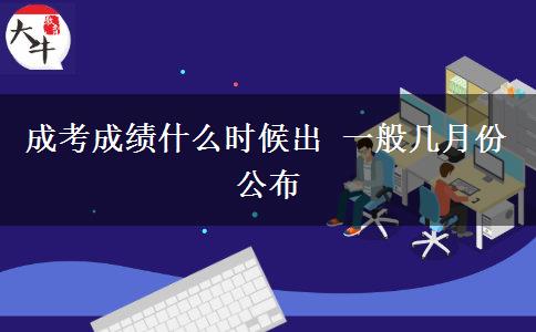 成考成績(jī)什么時(shí)候出 一般幾月份公布