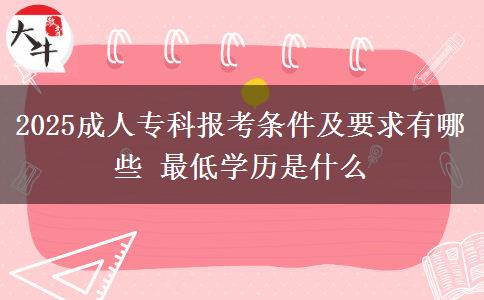 2025成人?？茍罂紬l件及要求有哪些 最低學(xué)歷是什么