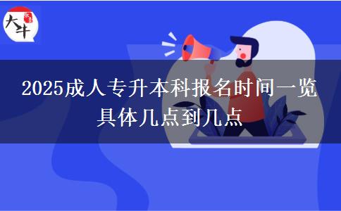 2025成人專(zhuān)升本科報(bào)名時(shí)間一覽 具體幾點(diǎn)到幾點(diǎn)