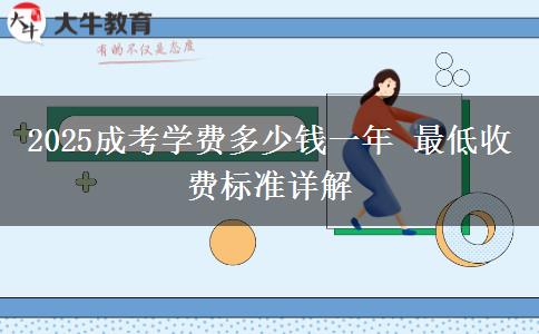 2025成考學(xué)費(fèi)多少錢(qián)一年 最低收費(fèi)標(biāo)準(zhǔn)詳解