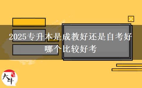 2025專(zhuān)升本是成教好還是自考好 哪個(gè)比較好考