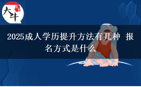 2025成人學(xué)歷提升方法有幾種 報名方式是什么