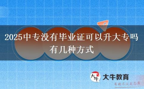 2025中專(zhuān)沒(méi)有畢業(yè)證可以升大專(zhuān)嗎 有幾種方式